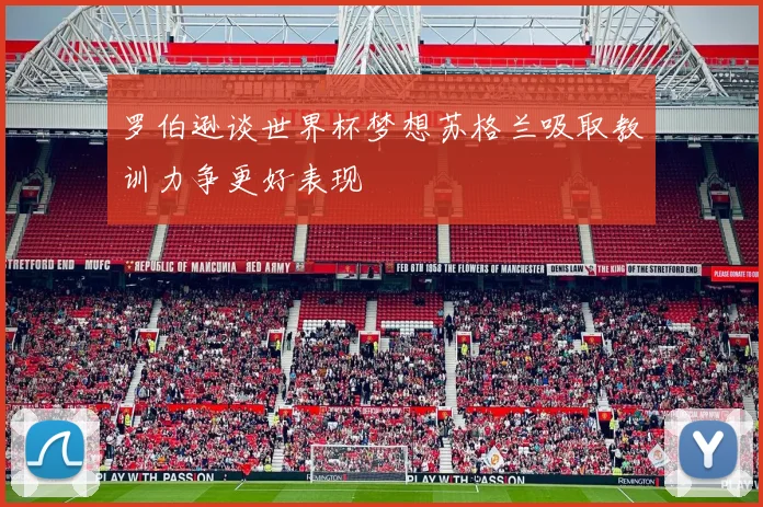 罗伯逊谈世界杯梦想苏格兰吸取教训力争更好表现