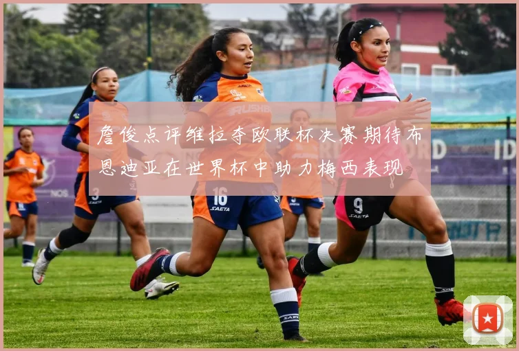 詹俊点评维拉夺欧联杯决赛期待布恩迪亚在世界杯中助力梅西表现