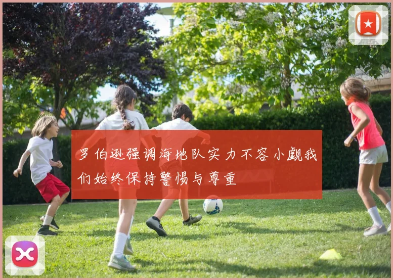 罗伯逊强调海地队实力不容小觑我们始终保持警惕与尊重