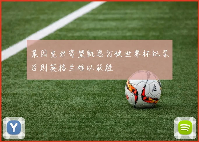 莱因克尔寄望凯恩打破世界杯纪录否则英格兰难以获胜