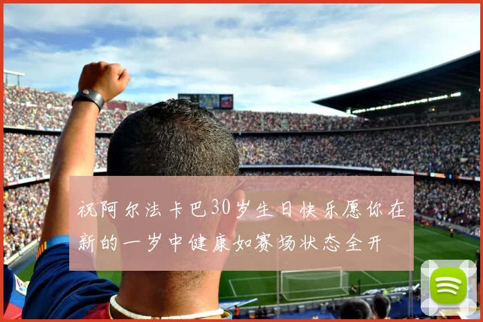 祝阿尔法卡巴30岁生日快乐愿你在新的一岁中健康如赛场状态全开
