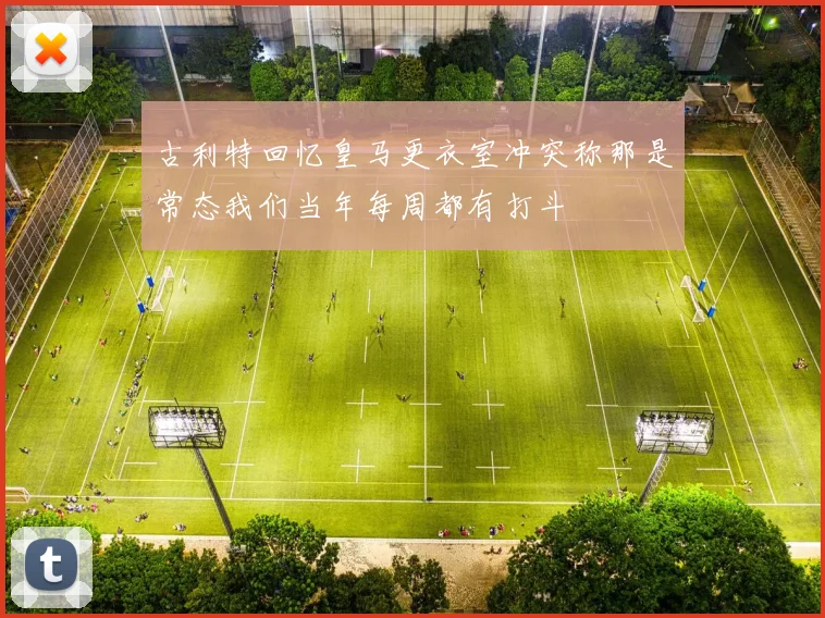 古利特回忆皇马更衣室冲突称那是常态我们当年每周都有打斗
