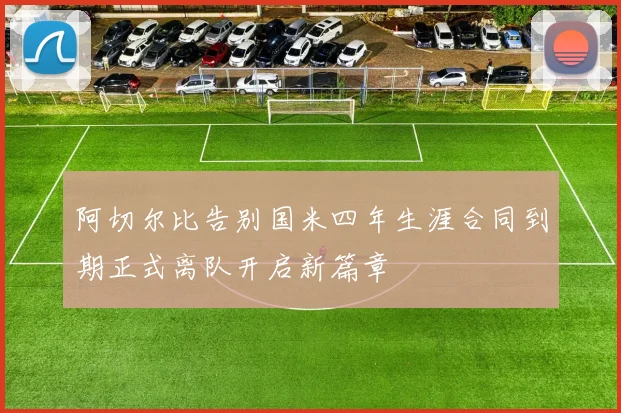 阿切尔比告别国米四年生涯合同到期正式离队开启新篇章